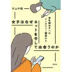 女子はなぜネットを介して出会うのか 青年期女子へのインタビュー調査から/片山千枝(著者)