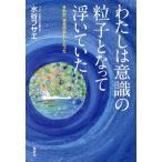 わたしは意識の粒子となって浮いていた それが「本当のわたし」だった/水谷フサエ(著者)