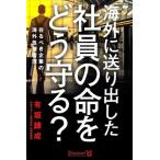 海外に送り出した社員の命をどう守る？ 在るべき企業の海外危機管理/有坂錬成(著者)