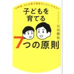 子どもを育てる7つの原則 10年後、どんな親子関係でいたいですか？/石田勝紀(著者)