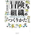 冒険する組織のつくりかた 「軍事的世界観」を抜け出す5つの思考法/安斎勇樹(著者)