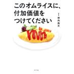 このオムライスに、付加価値をつけてください/柿内尚文(著者)
