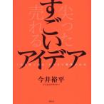 すごいアイデア 「尖らせて売る」ビジネス発想の公式/今井裕平(著者)