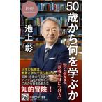 50歳から何を学ぶか 賢く生きる「教養の身につけ方」 PHPビジネス新書477/池上彰(著者)　