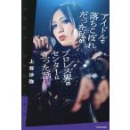 アイドルで落ちこぼれだった私がプロレス界のセンターに立った話/上谷沙弥(著者)