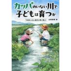 カッパのいない川で子どもは育つか 「水辺」が心の底力を呼び覚ます/山根和明(著者)