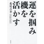 運を掴み、機を活かす/北尾吉孝(著者)