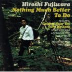 NOTHING MUCH BETTER TO DO/ Fujiwara hirosi