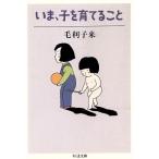 いま、子を育てること ちくま文庫/毛利子来【著】