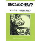 誰のための援助？ 岩波ブックレット77/村井吉敬,甲斐田万智子【著】　