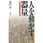 人を動かす器量 魅力あるリーダーの条件とは何か/武田実【著】