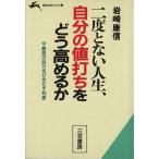 二度とない人生自分の値打ちをどう高めるか 二度とない人生 知的生きかた文庫/岩崎康信(著者)