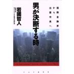 男が決断する時 国際金融界から出雲市長へ/岩国哲人(著者)　