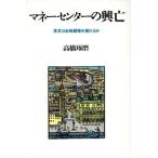 マネーセンターの興亡 東京は金融覇権を握れるか/高橋琢磨(著者)　