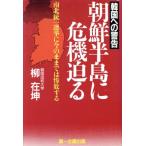 朝鮮半島に危機迫る 韓国への警告 南北統一選挙に今のままでは惨敗する/柳在坤(著者)