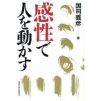 感性で人を動かす/国司義彦(著者)　