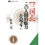 「三国志」この人間的魅力を見よ！ 知的生きかた文庫/松本一男(著者)　