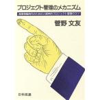 プロジェクト管理のメカニズム 高度情報時代のための人間学的プロジェクト管理のコツ/菅野文友【著】　