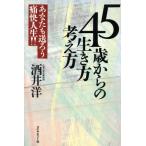 45歳からの生き方・考え方 あなたも送ろう痛快人生!!/酒井洋【著】　