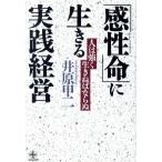 「感性命」に生きる実践経営 人は強く生きねばならぬ 致知選書/井原甲二【著】