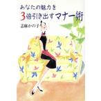 あなたの魅力を3倍引き出すマナー術/志麻かの子【著】　