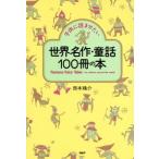 子供に読ませたい世界名作・童話100冊の本/西本鶏介【著】
