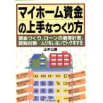 マイホーム資金の上手なつくり方 頭金づくり、ローンの損得計算、節税対策…ムリをしないでトクをする/山本公喜【著】