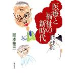 医療と福祉の新時代 「寝たきり老人」はゼロにできる/岡本祐三【著】