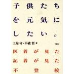 子供たちを元気にしたい。 医者が見た 記者が見た不登校/土屋守,不破哲【著】