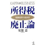 所得税廃止論 税制改革の読み方 カッパ・ビジネス/安部忠(著者)　