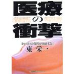 医療の衝撃 日本の社会保障が崩壊する日/東栄一(著者)