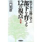 松下幸之助に学ぶ　部下を育てる１２の視点 ＲＹＵ　ＢＯＯＫＳ／江口克彦(著者)