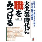 大失業時代に職をみつける もはやリストラがあたりまえになったこれからの心構えと転職術 ASUKA BUSINESS/山田修(著
