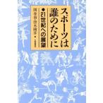 スポーツは誰のために 21世紀への展望/関春南(編者),唐木国彦(編者)
