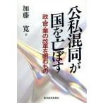 公私混同が国を亡ぼす 政・官・業の改革を阻むもの/加藤寛(著者)