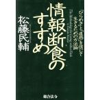 情報断食のすすめ 「ひらめき」と「直感」を信じて生きるための方法論／松藤民輔(著者)