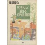 気持ちよく生きる知的住居術 これからの生き方と住まいはここがポイント/佐橋慶女(著者)　