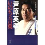 芦原英幸　いのちの言葉 空手を愛する人々へ／芦原英幸(著者)