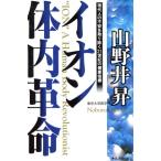 イオン体内革命 現代人の不安を取り除く21世紀の健康指標/山野井昇(著者)　