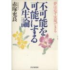 不可能を可能にする人生論 夢は必ず実現できる/赤塚充良(著者)