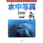 水中写真虎の巻 うまく撮るコツをズバリ教える/白鳥岳朋(著者)