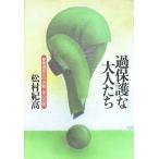 過保護な大人たち 愛情過多が引き起こす心の病/松村紀高(著者)