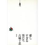 愛しすぎる男たち/古城十忍(著者)　