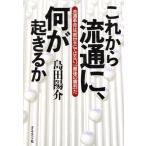 これから流通に、何が起きるか 流通革命は「救世主」ではない、「最後の審判」だ/島田陽介(著者)