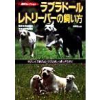 ラブラドール・レトリーバーの飼い方 やさしくて頭のよいラブと楽しく暮らすために 愛犬セレクション/安達俊　