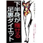 下半身が痩せる「足裏」ダイエット 内側重心で立つ、歩く。この「少しの努力」が綺麗な脚をつくる。/安東春樹(著者