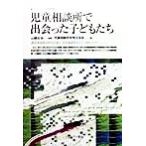 児童相談所で出会った子どもたち ニューウェーブ子ども家庭福祉/児童相談所を考える会(著者),山県文治　