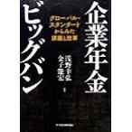 企業年金ビッグバン グローバル・スタンダードからみた課題と改革/浅野幸弘(著者),金子能宏(著者)