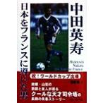 中田英寿 日本をフランスに導いた男 日本をフランスへ導いた男/高部務(著者)