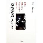 「家で死ぬ」ということ 家族が後悔しない身内の介護と看取り方/西村文夫(著者),宮原伸二(著者)　